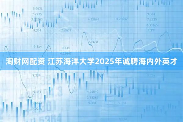 淘财网配资 江苏海洋大学2025年诚聘海内外英才