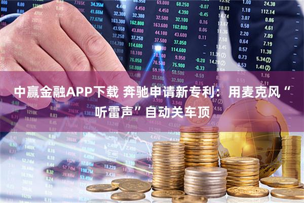 中赢金融APP下载 奔驰申请新专利：用麦克风“听雷声”自动关车顶