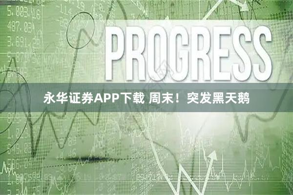 永华证券APP下载 周末！突发黑天鹅