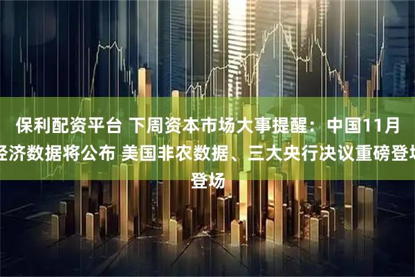 保利配资平台 下周资本市场大事提醒：中国11月经济数据将公布 美国非农数据、三大央行决议重磅登场