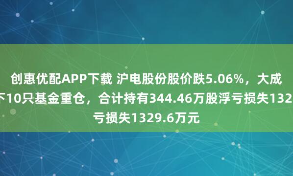 创惠优配APP下载 沪电股份股价跌5.06%，大成基金旗下10只基金重仓，合计持有344.46万股浮亏损失1329.6万元