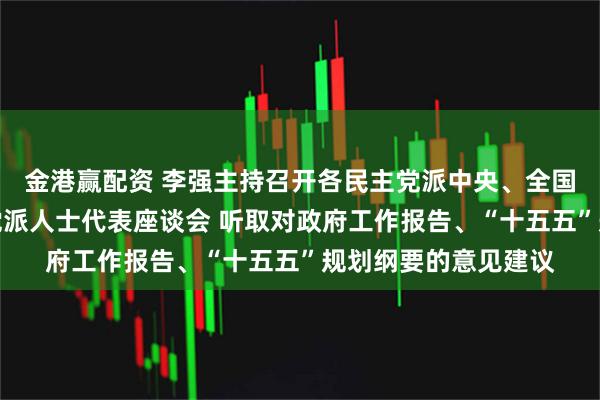 金港赢配资 李强主持召开各民主党派中央、全国工商联负责人和无党派人士代表座谈会 听取对政府工作报告、“十五五”规划纲要的意见建议