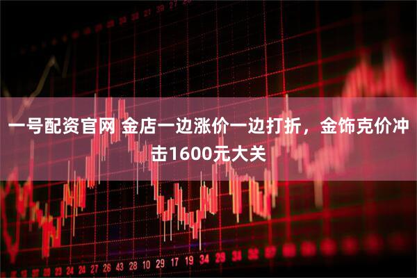 一号配资官网 金店一边涨价一边打折，金饰克价冲击1600元大关