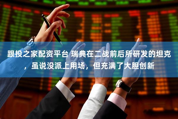 跟投之家配资平台 瑞典在二战前后所研发的坦克，虽说没派上用场，但充满了大胆创新