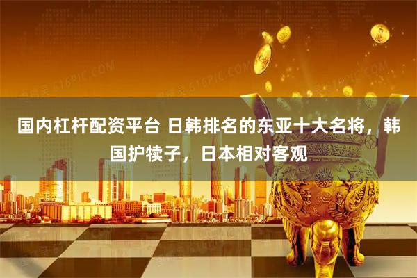 国内杠杆配资平台 日韩排名的东亚十大名将，韩国护犊子，日本相对客观