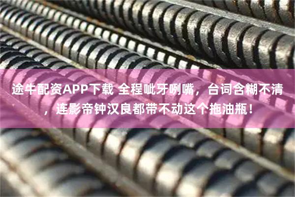 途牛配资APP下载 全程呲牙咧嘴，台词含糊不清，连影帝钟汉良都带不动这个拖油瓶！