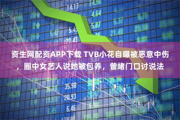 资生网配资APP下载 TVB小花自曝被恶意中伤,圈中女艺人说她被包养,曾堵门口讨说法